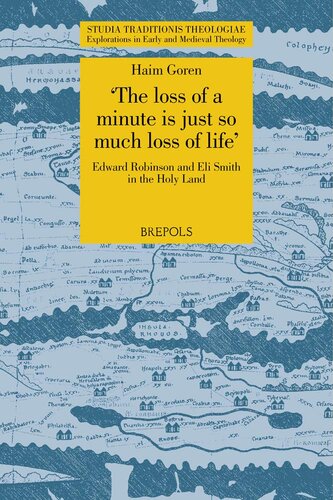 The Loss Of A Minute Is Just So Much Loss Of Life Edward Robinson And Eli Smith In The Holy Land Studia Traditionis Theologiae 39 Haim Goren