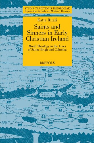 Saints And Sinners In Early Christian Ireland Moral Theology In The Lives Of Saints Brigit And Columba Studia Traditionis Theologiae Explorations In Early And Medieval Theology Illustrated Katja Ritari