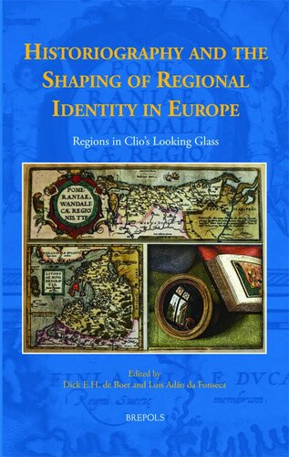 Historiography And The Shaping Of Regional Identity In Europe Regions In Clios Looking Glass Dick E H De Boer