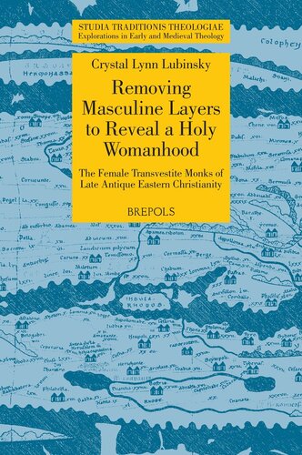 Removing Masculine Layers To Reveal A Holy Womanhood The Female Transvestite Monks Of Late Antique Eastern Christianity Studia Traditionis Theologiae Multilingual Crystal Lynn Lubinsky