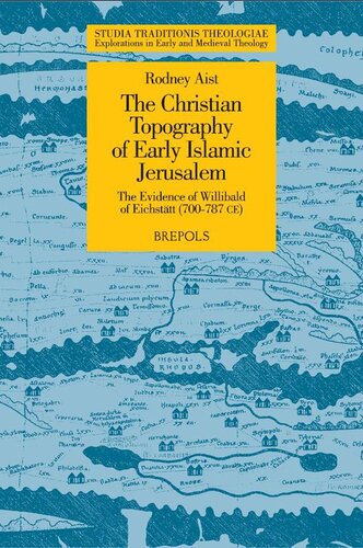 The Christian Topography Of Early Islamic Jerusalem The Evidence Of Willibald Of Eichsttt 700787 Ce Studia Traditionis Theologiae Explorations In Early And Medieval Theology Illustrated R Aist