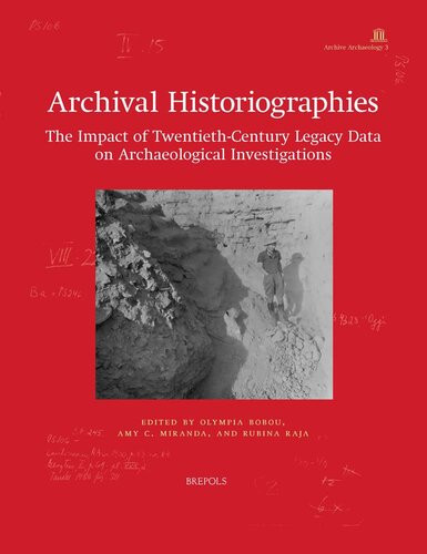 Archival Historiographies The Impact Of Twentiethcentury Legacy Data On Archaeological Investigations Amy C Miranda Editor