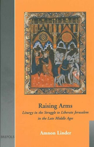 Raising Arms Liturgy In The Struggle To Liberate Jerusalem In The Late Middle Ages Cultural Encounters In Late Antiquity And The Middle Ages Amnon Linder