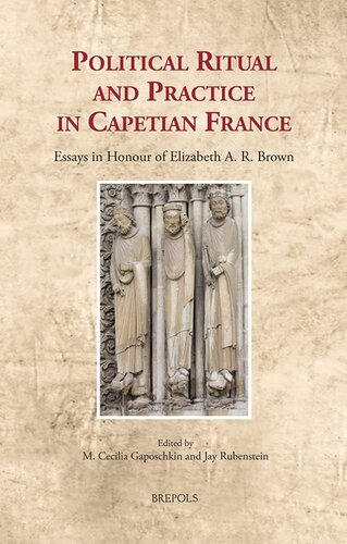 Political Ritual And Practice In Capetian France Essays In Honour Of Elizabeth A R Brown Cultural Encounters In Late Antiquity And The Middle In Late Antiquity And The Middle Ages 34 1st Edition Jay Rubenstein Editor