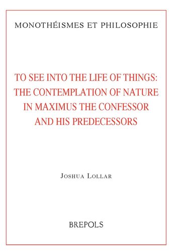 To See Into The Life Of Things The Contemplation Of Nature In Maximus The Confessor And His Predecessors Monotheismes Et Philosophie Bilingual Joshua Lollar