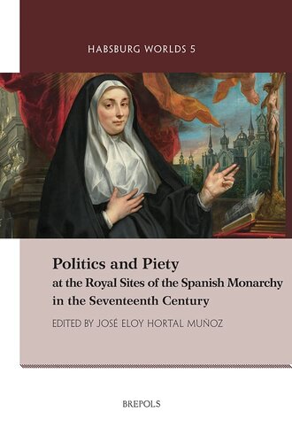 Politics And Piety At The Royal Sites Of The Spanish Monarchy In The Seventeenth Century Habsburg Worlds Jos Eloy Hortal Muoz Ed