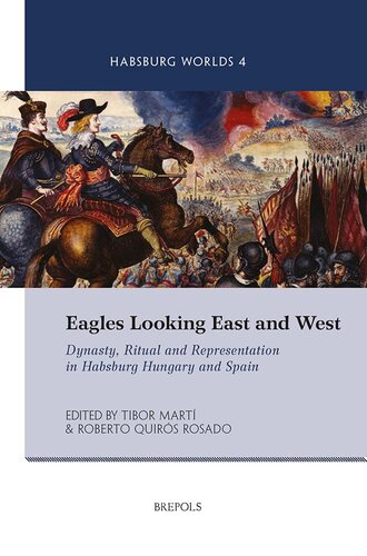 Eagles Looking East And West Dynasty Ritual And Representation In Habsburg Hungary And Spain Habsburg Worlds 4 Quirs Rosado Editor