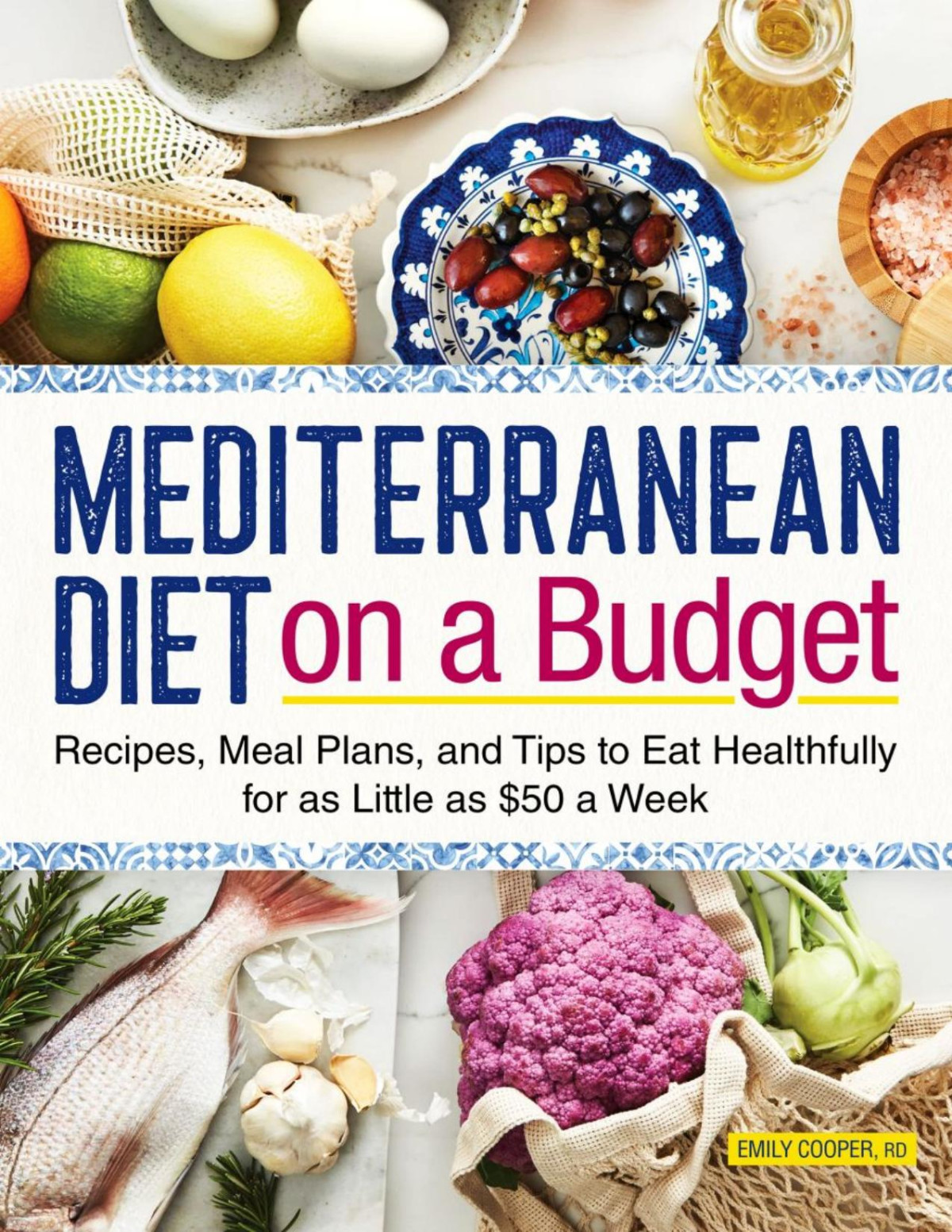 Mediterranean Diet On A Budget Recipes Meal Plans And Tips To Eat Healthfully For As Little As 50 A Week Emily Cooper