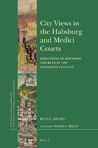 City Views In The Habsburg And Medici Courts Depictions Of Rhetoric And Rule In The Sixteenth Century Ryan E Gregg
