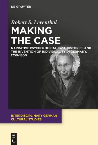Making The Case Narrative Psychological Case Histories And The Invention Of Individuality In Germany 17501800 Robert Leventhal