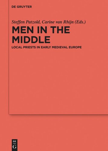 Men In The Middle Local Priests In Early Medieval Europe Steffen Patzold Editor Carine Van Van Rhijn Editor
