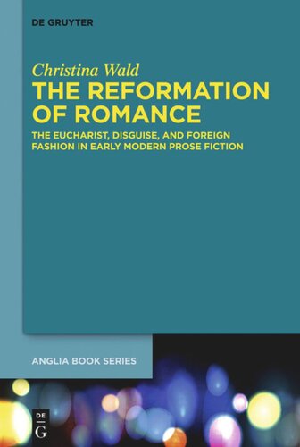 The Reformation Of Romance The Eucharist Disguise And Foreign Fashion In Early Modern Prose Fiction Christina Wald