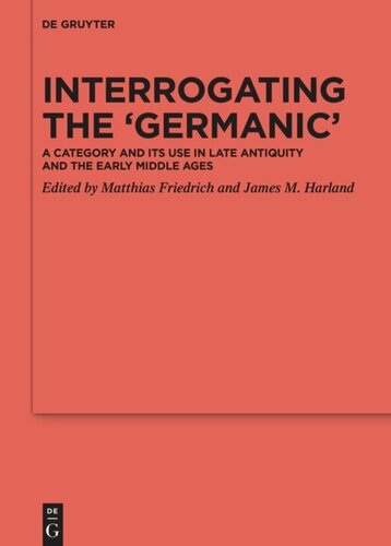 Interrogating The Germanic A Category And Its Use In Late Antiquity And The Early Middle Ages Matthias Friedrich Editor James M Harland Editor