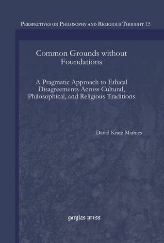 Common Grounds Without Foundations A Pragmatic Approach To Ethical Disagreements Across Cultural Philosophical And Religious Traditions David Kratz Mathies