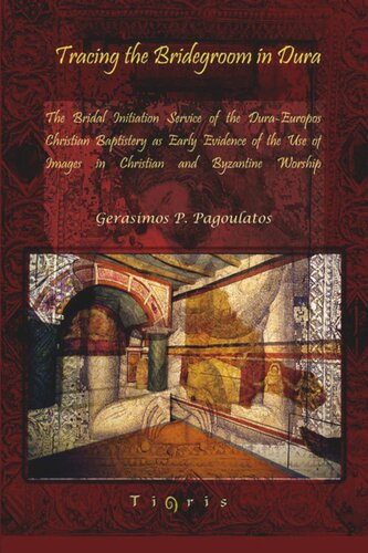 Tracing The Bridegroom In Dura The Bridal Initiation Service Of The Duraeuropos Christian Baptistery As Early Evidence Of The Use Of Images In Christian And Byzantine Worship Gerasimos P Pagoulatos