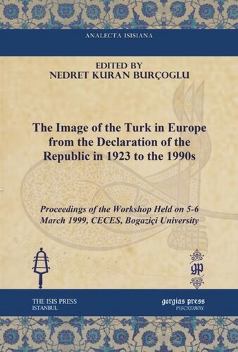 The Image Of The Turk In Europe From The Declaration Of The Republic In 1923 To The 1990s Proceedings Of The Workshop Held On 56 March 1999 Ceces Bogazii University Nedret Kuran Buroglu Editor
