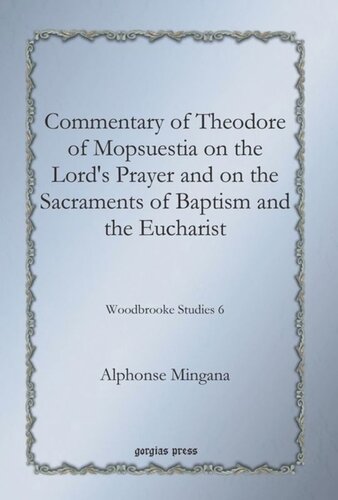 Commentary Of Theodore Of Mopsuestia On The Lords Prayer And On The Sacraments Of Baptism And The Eucharist Woodbrooke Studies 6 Alphonse Mingana