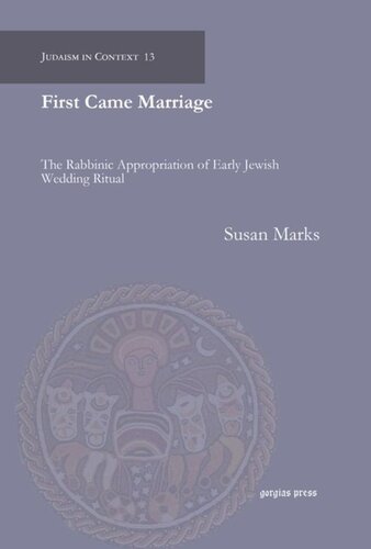 First Came Marriage The Rabbinic Appropriation Of Early Jewish Wedding Ritual Susan Marks