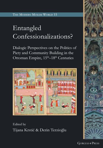 Entangled Confessionalizations Dialogic Perspectives On The Politics Of Piety And Community Building In The Ottoman Empire 15th18th Centuries Tijana Krsti Editor Derin Terziolu Editor