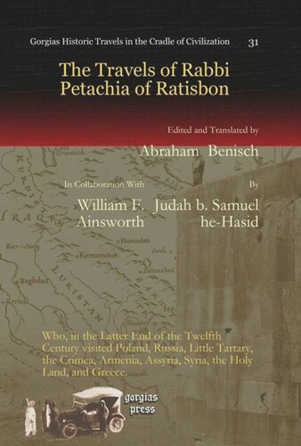 The Travels Of Rabbi Petachia Of Ratisbon Who In The Latter End Of The Twelfth Century Visited Poland Russia Little Tartary The Crimea Armenia Assyria Syria The Holy Land And Greece Judah B Samuel Hehasid Editor Abraham Benisch Editor William F Ainsworth Editor