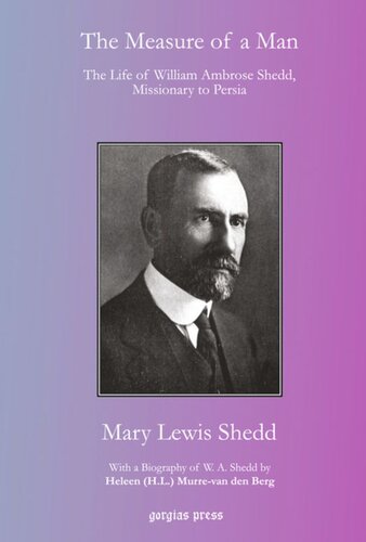 The Measure Of A Man The Life Of William Ambrose Shedd Missionary To Persia With A Biography Of W A Shedd By Heleen Hl Murrevan Den Berg Mary Lewis Shedd