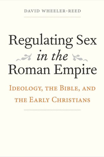 Regulating Sex In The Roman Empire Ideology The Bible And The Early Christians David Wheelerreed