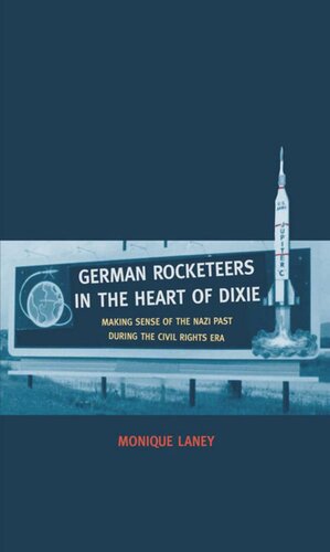 German Rocketeers In The Heart Of Dixie Making Sense Of The Nazi Past During The Civil Rights Era Monique Laney
