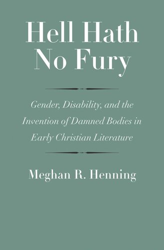 Hell Hath No Fury Gender Disability And The Invention Of Damned Bodies In Early Christian Literature Meghan R Henning