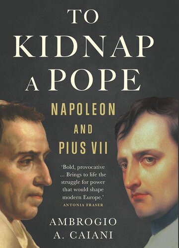 To Kidnap A Pope Napoleon And Pius Vii Ambrogio A Caiani