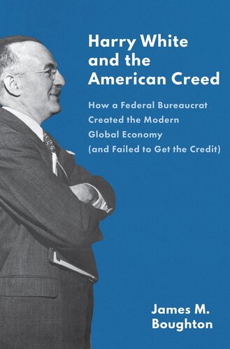 Harry White And The American Creed How A Federal Bureaucrat Created The Modern Global Economy And Failed To Get The Credit James M Boughton