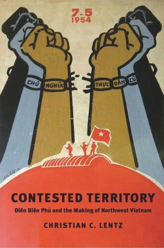 Contested Territory Dien Bien Phu And The Making Of Northwest Vietnam Christian C Lentz