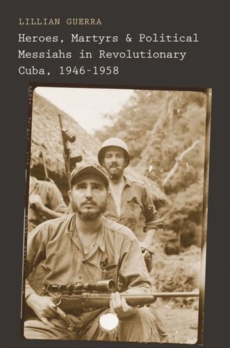 Heroes Martyrs And Political Messiahs In Revolutionary Cuba 19461958 Lillian Guerra