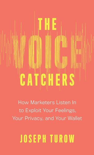 The Voice Catchers How Marketers Listen In To Exploit Your Feelings Your Privacy And Your Wallet Joseph Turow