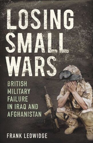 Losing Small Wars British Military Failure In Iraq And Afghanistan Frank Ledwidge