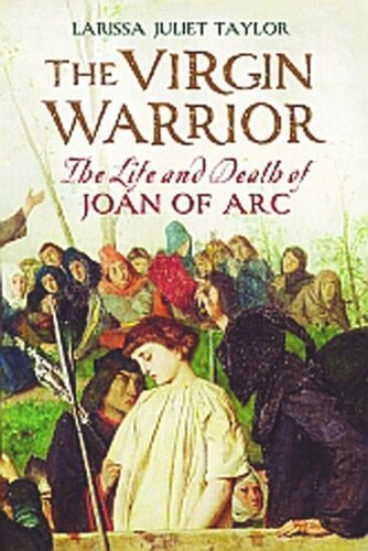 The Virgin Warrior The Life And Death Of Joan Of Arc Larissa Juliet Taylor
