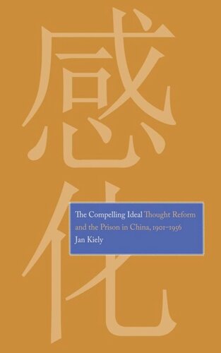 The Compelling Ideal Thought Reform And The Prison In China 19011956 Jan Kiely