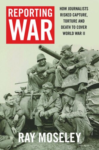 Reporting War How Foreign Correspondents Risked Capture Torture And Death To Cover World War Ii Ray Moseley