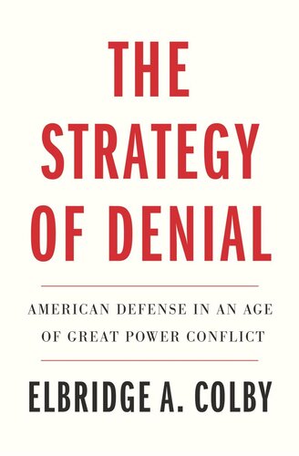 The Strategy Of Denial American Defense In An Age Of Great Power Conflict Elbridge A Colby