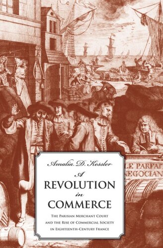 A Revolution In Commerce The Parisian Merchant Court And The Rise Of Commercial Society In Eighteenthcentury France John Brinckerhoff Jackson Editor Helen Lefkowitz Horowitz Editor