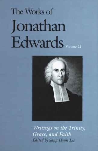 The Works Of Jonathan Edwards Vol 21 Volume 21 Writings On The Trinity Grace And Fait Jonathan Edwards Editor Sang Hyun Lee Editor