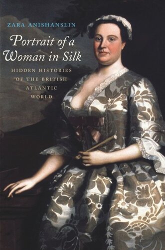Portrait Of A Woman In Silk Hidden Histories Of The British Atlantic World Zara Anishanslin
