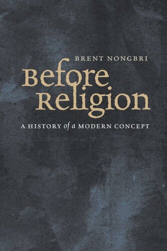 Before Religion A History Of A Modern Concept Brent Nongbri