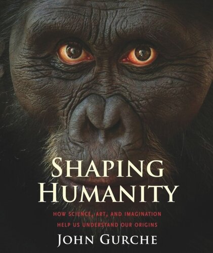 Shaping Humanity How Science Art And Imagination Help Us Understand Our Origins John Gurche