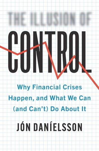 The Illusion Of Control Why Financial Crises Happen And What We Can And Cant Do About It Jon Danielsson