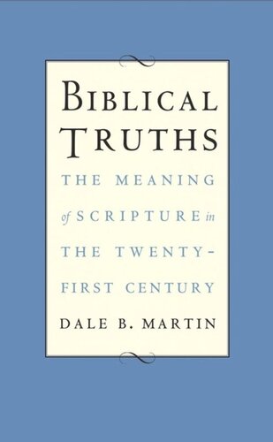 Biblical Truths The Meaning Of Scripture In The Twentyfirst Century Dale B Martin