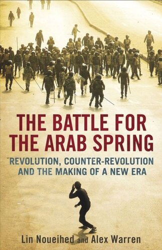 The Battle For The Arab Spring Revolution Counterrevolution And The Making Of A New Era Lin Noueihed Alex Warren