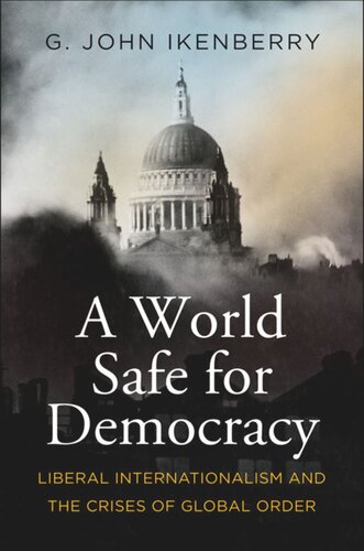 A World Safe For Democracy Liberal Internationalism And The Crises Of Global Order G John Ikenberry