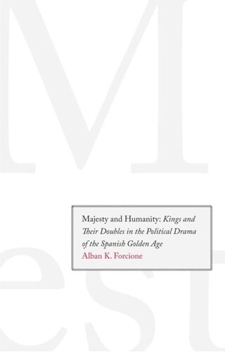 Majesty And Humanity Kings And Their Doubles In The Political Drama Of The Spanish Golden Age Alban K Forcione