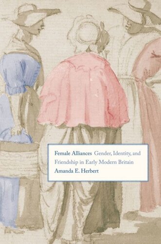 Female Alliances Gender Identity And Friendship In Early Modern Britain Amanda E Herbert