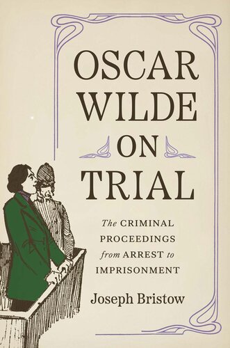 Oscar Wilde On Trial The Criminal Proceedings From Arrest To Imprisonment Joseph Bristow